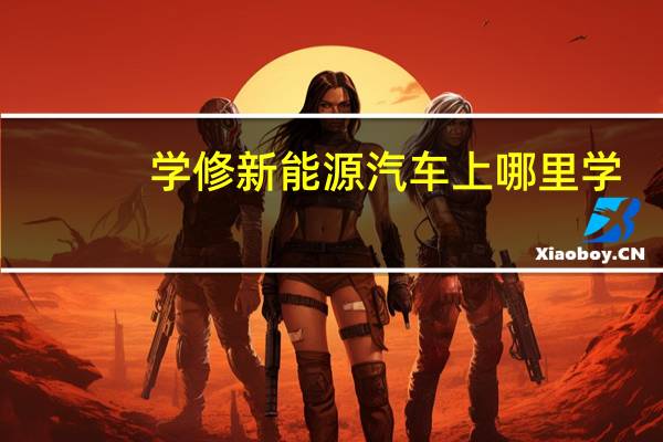 学修新能源汽车上哪里学