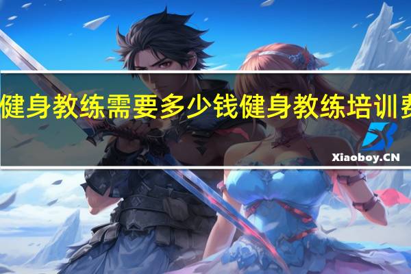 学健身教练需要多少钱 健身教练培训费多少钱