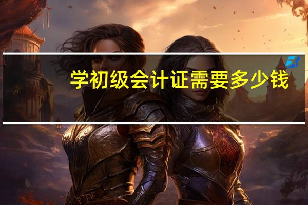 学初级会计证需要多少钱