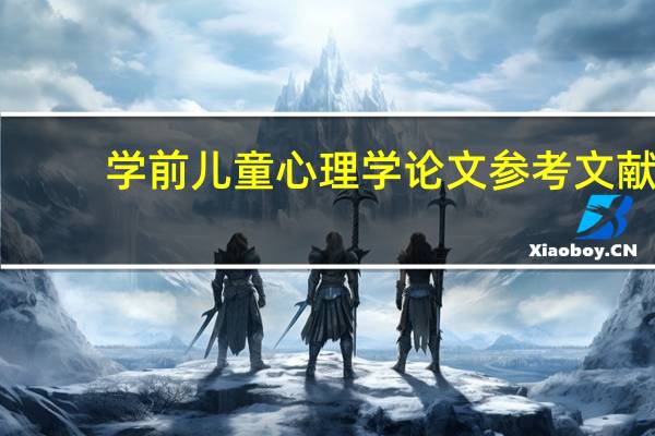 学前儿童心理学论文参考文献（学前儿童心理学案例）