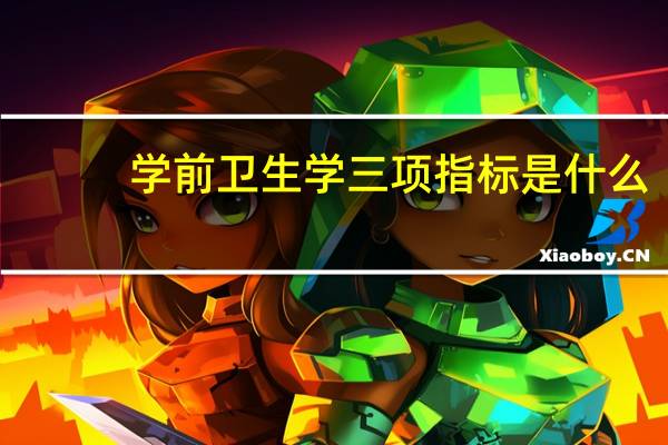 学前卫生学三项指标是什么