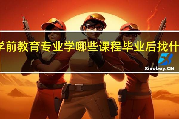 学前教育专业学哪些课程 毕业后找什么工作