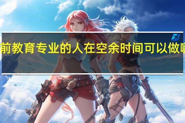 学前教育专业的人在空余时间可以做哪些事情
