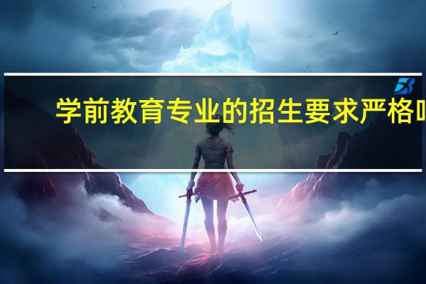 学前教育专业的招生要求严格吗