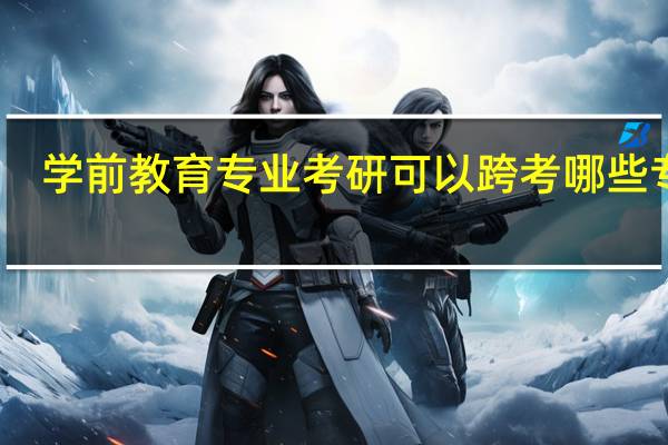 学前教育专业考研可以跨考哪些专业