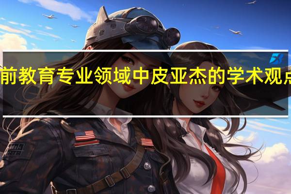 学前教育专业领域中皮亚杰的学术观点 有哪些
