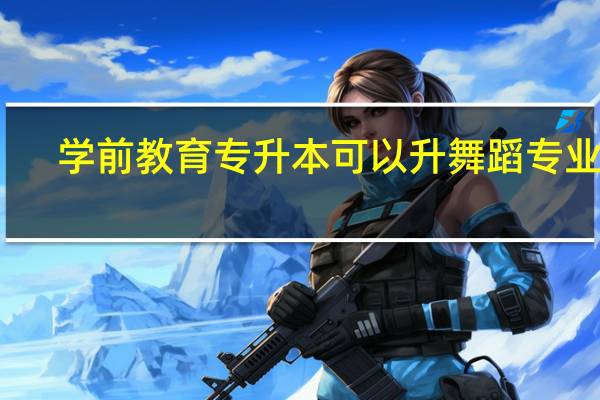 学前教育专升本可以升舞蹈专业吗