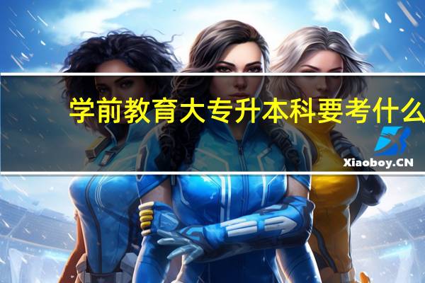 学前教育大专升本科要考什么
