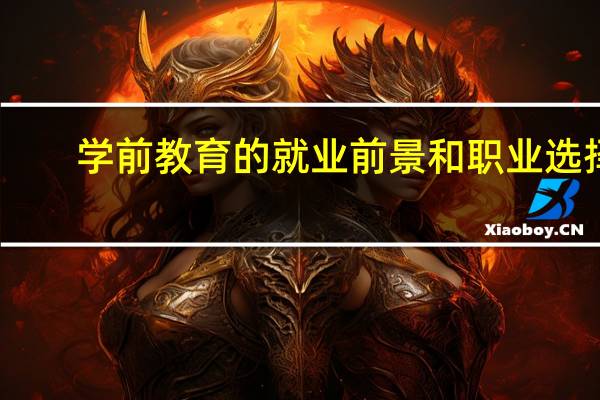 学前教育的就业前景和职业选择（学前教育的就业前景）