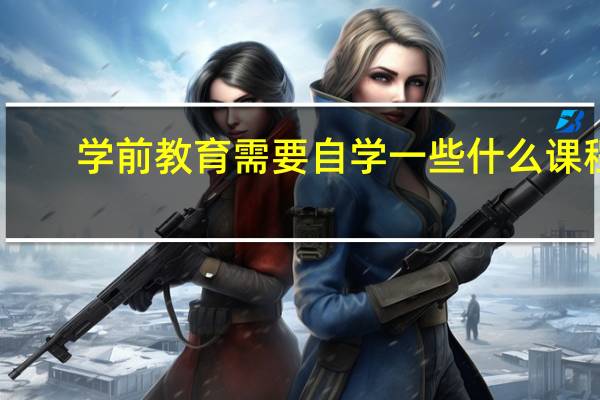 学前教育需要自学一些什么课程