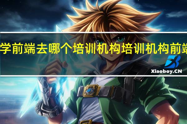 学前端去哪个培训机构 培训机构前端开发
