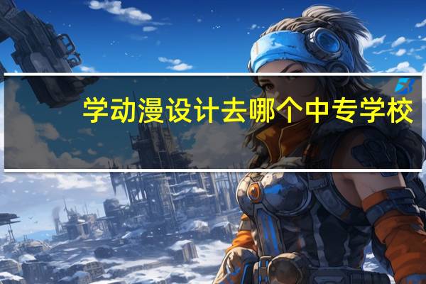 学动漫设计去哪个中专学校