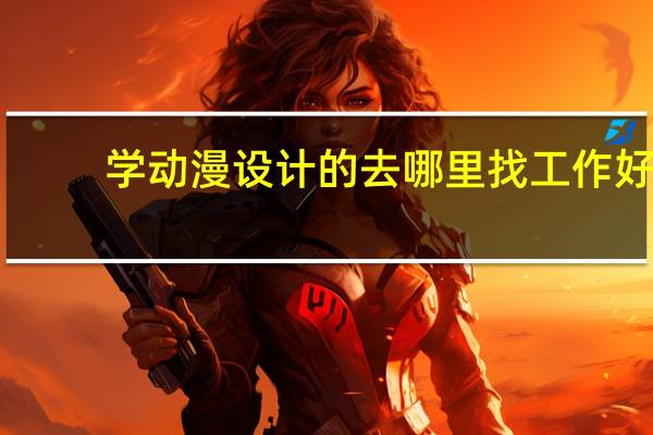 学动漫设计的去哪里找工作好