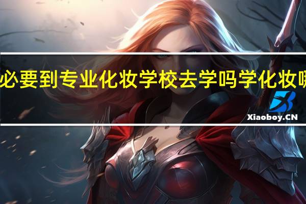 学化妆有必要到专业化妆学校去学吗 学化妆哪个学校最专业