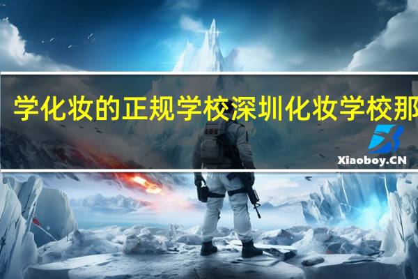 学化妆的正规学校 深圳化妆学校那里好