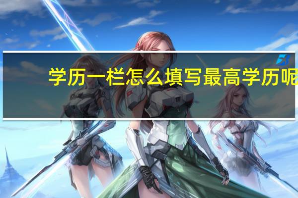 学历一栏怎么填写最高学历呢