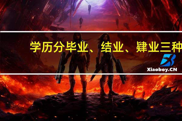 学历分毕业、结业、肄业三种,各是什么意思