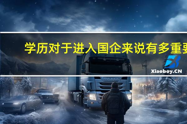 学历对于进入国企来说有多重要