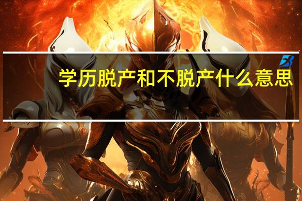 学历脱产和不脱产什么意思