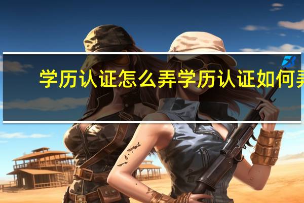 学历认证怎么弄 学历认证如何弄
