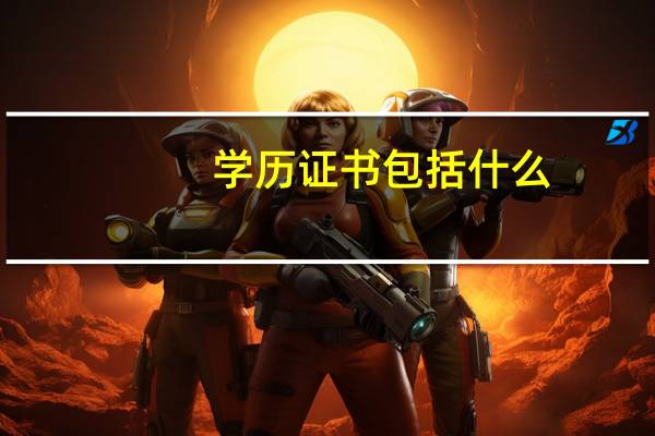 学历证书包括什么(学历证书包括什么)