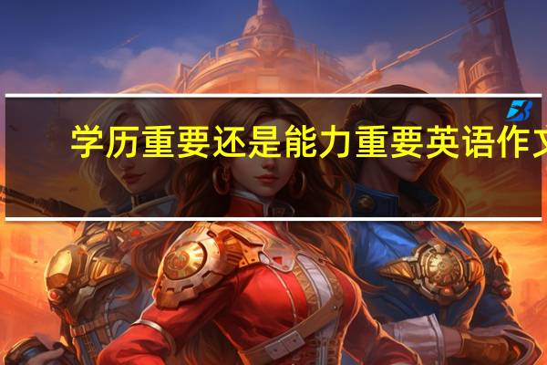 学历重要还是能力重要英语作文（学历重要还是能力重要）