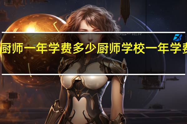 学厨师一年学费多少 厨师学校一年学费多少钱