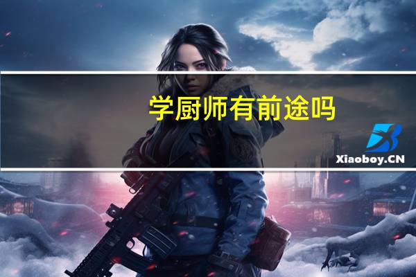 学厨师有前途吗，学厨师需要多少钱
