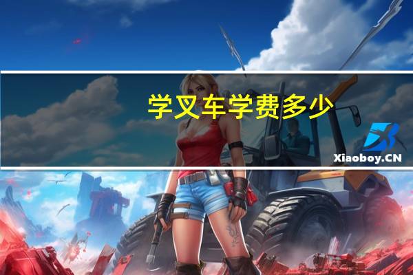 学叉车学费多少,考叉车证 学叉车一般要多少钱啊