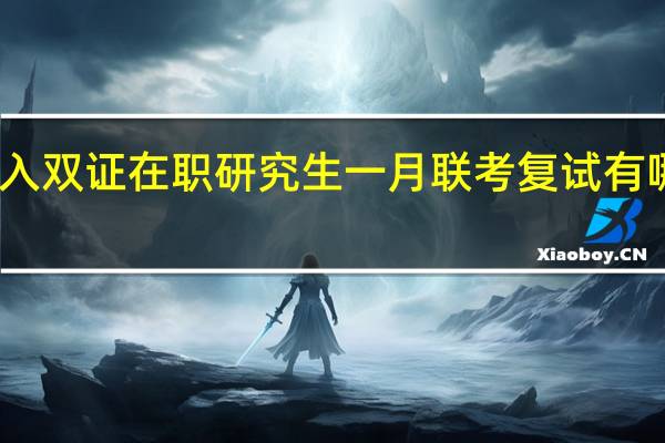 学员进入双证在职研究生一月联考复试有哪些注意事项