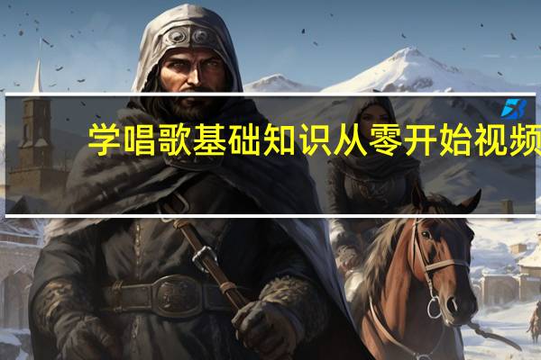 学唱歌基础知识 从零开始视频(学唱歌先练什么从0开始视频)