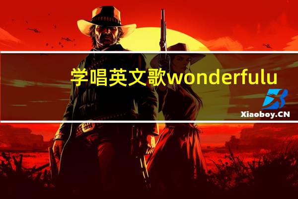 学唱英文歌wonderful u（学唱英文歌的好处）