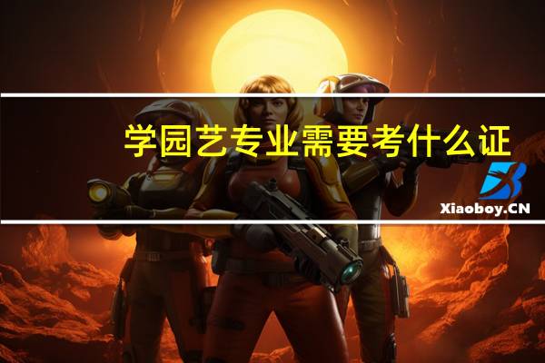 学园艺专业需要考什么证，可以从事什么样的专业