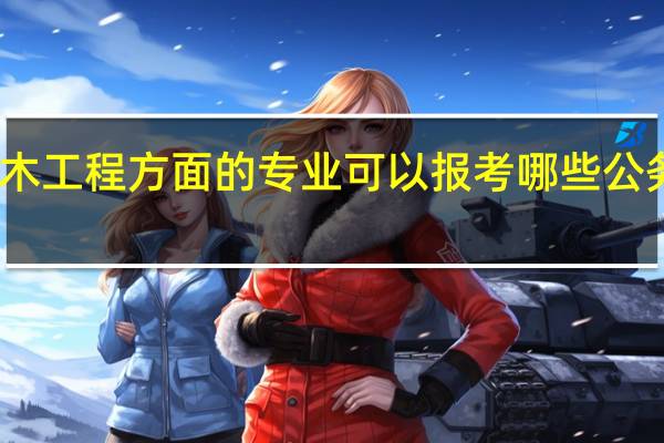 学土木工程方面的专业可以报考哪些公务员职位啊