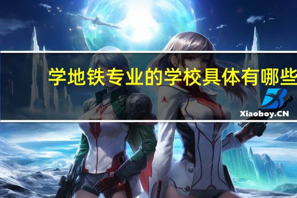 学地铁专业的学校具体有哪些