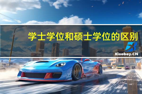 学士学位和硕士学位的区别