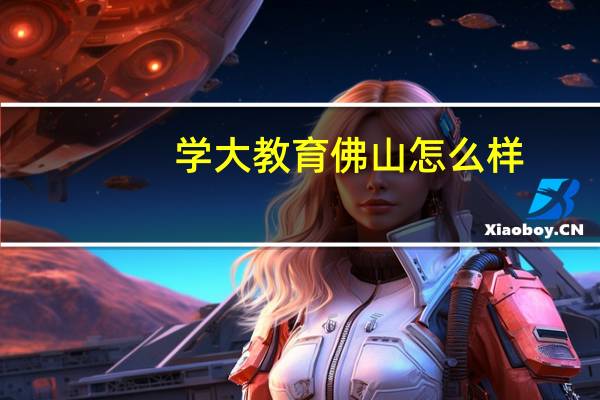 学大教育佛山怎么样