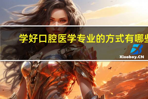 学好口腔医学专业的方式有哪些