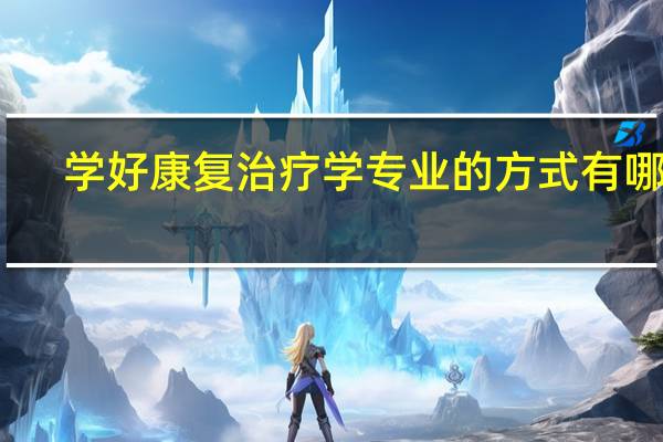 学好康复治疗学专业的方式有哪些