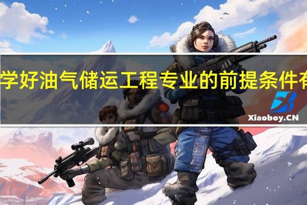 学好油气储运工程专业的前提条件有哪些
