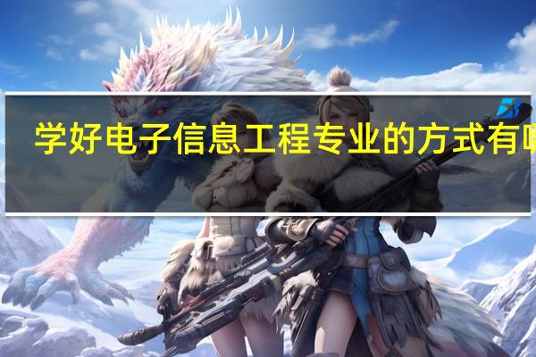 学好电子信息工程专业的方式有哪些