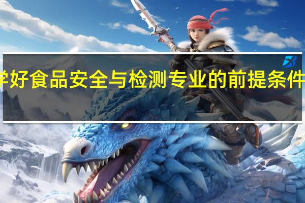 学好食品安全与检测专业的前提条件有哪些