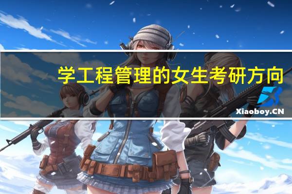 学工程管理的女生考研方向