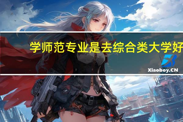 学师范专业是去综合类大学好，还是去师范大学好