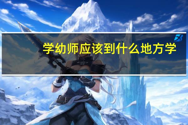 学幼师应该到什么地方学