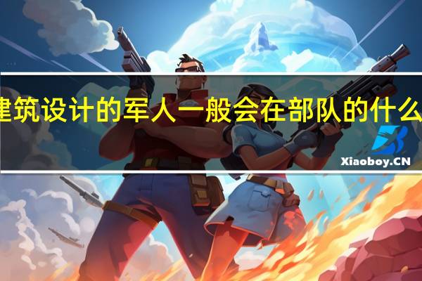 学建筑设计的军人一般会在部队的什么单位工作
