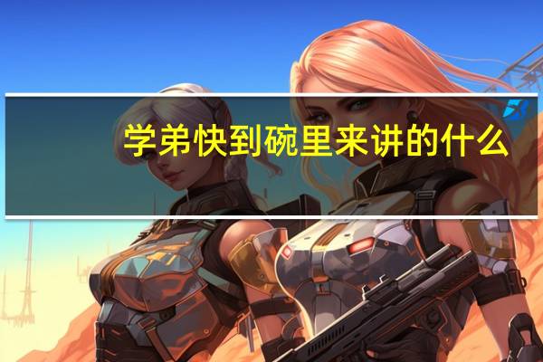 学弟快到碗里来讲的什么（学弟快到碗里来）