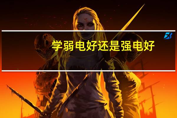 学弱电好还是强电好,以及他们的就业去向和待遇