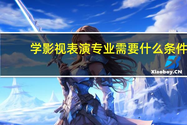 学影视表演专业需要什么条件