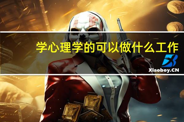学心理学的可以做什么工作（心理学可以做什么工作）